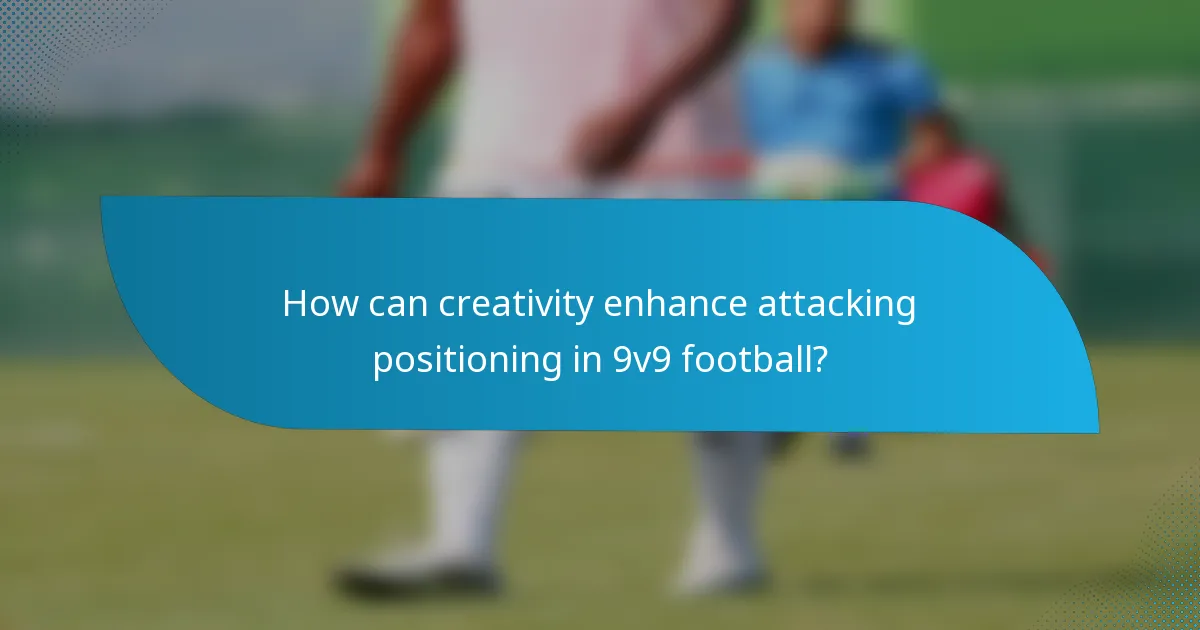 How can creativity enhance attacking positioning in 9v9 football?