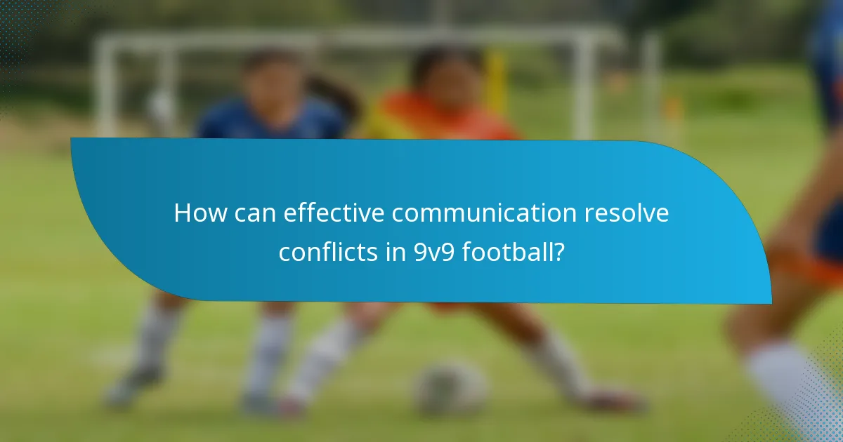 How can effective communication resolve conflicts in 9v9 football?