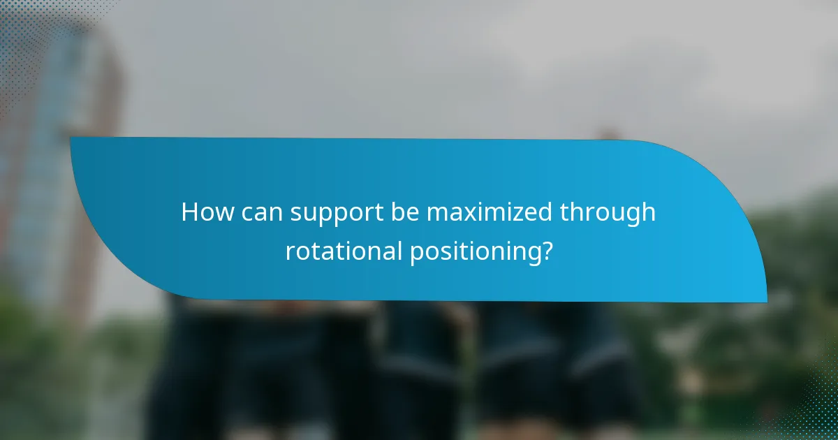 How can support be maximized through rotational positioning?