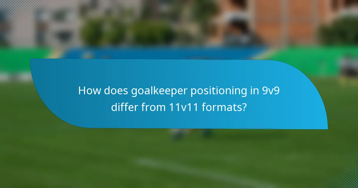 How does goalkeeper positioning in 9v9 differ from 11v11 formats?
