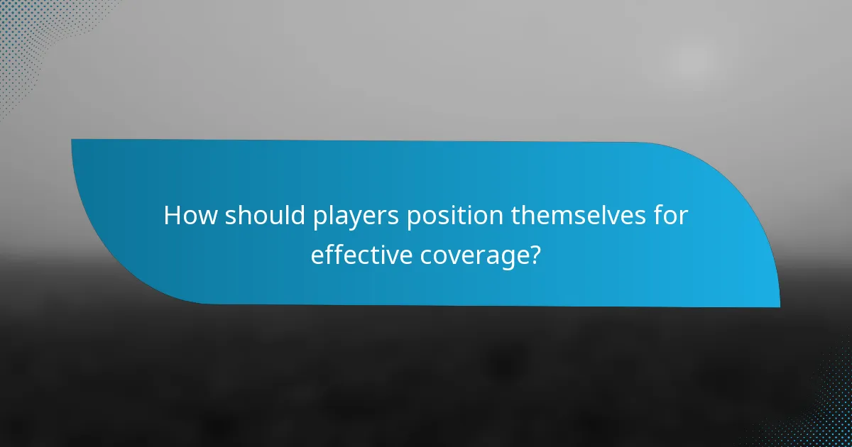 How should players position themselves for effective coverage?