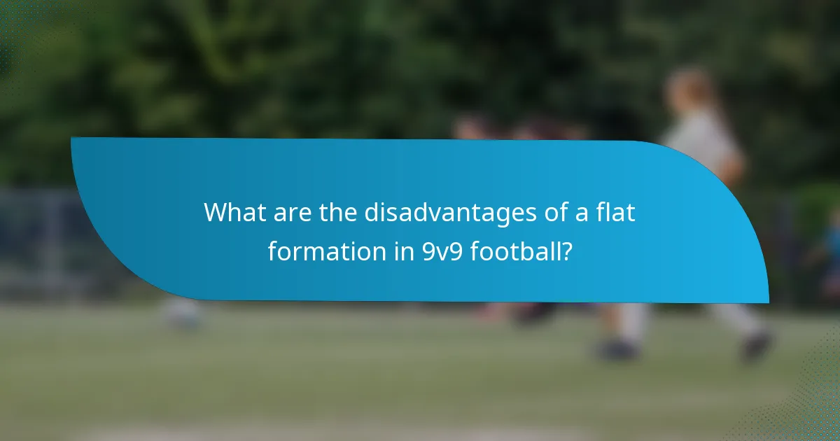 What are the disadvantages of a flat formation in 9v9 football?