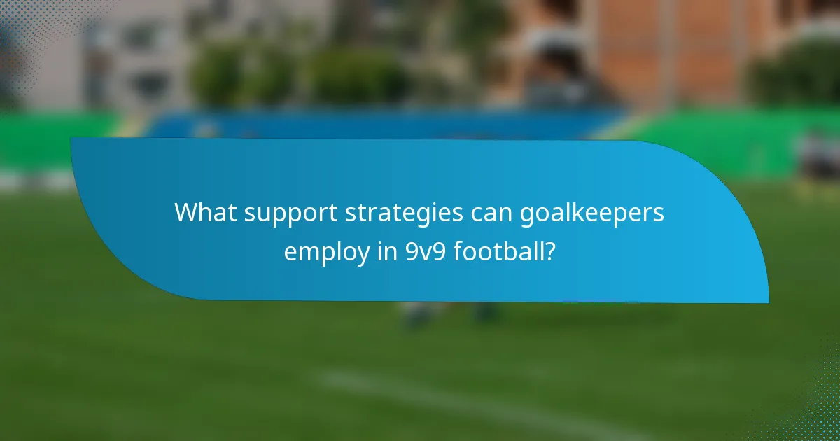 What support strategies can goalkeepers employ in 9v9 football?